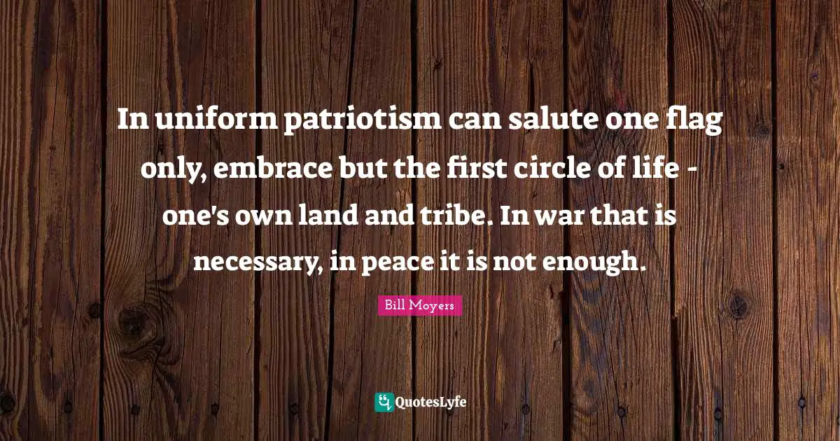 In uniform patriotism can salute one flag only, embrace but the first circle of life - one's own land and tribe. In war that is necessary, in peace it is not enough.