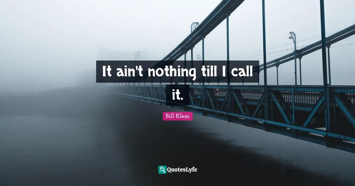 It ain't nothing till I call it.