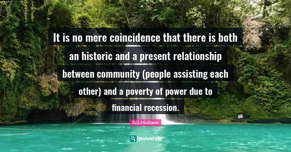 It is no mere coincidence that there is both an historic and a present relationship between community (people assisting each other) and a poverty of power due to financial recession.
