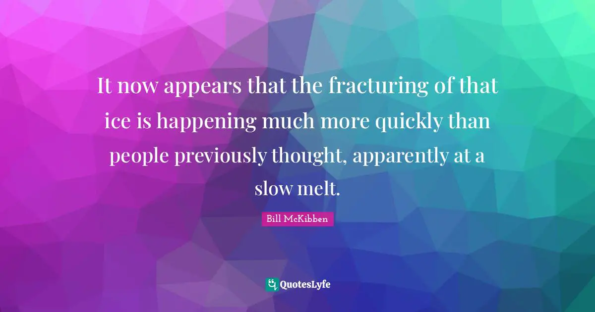 It now appears that the fracturing of that ice is happening much more quickly than people previously thought, apparently at a slow melt.
