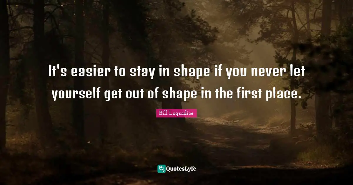 It's easier to stay in shape if you never let yourself get out of shape in the first place.