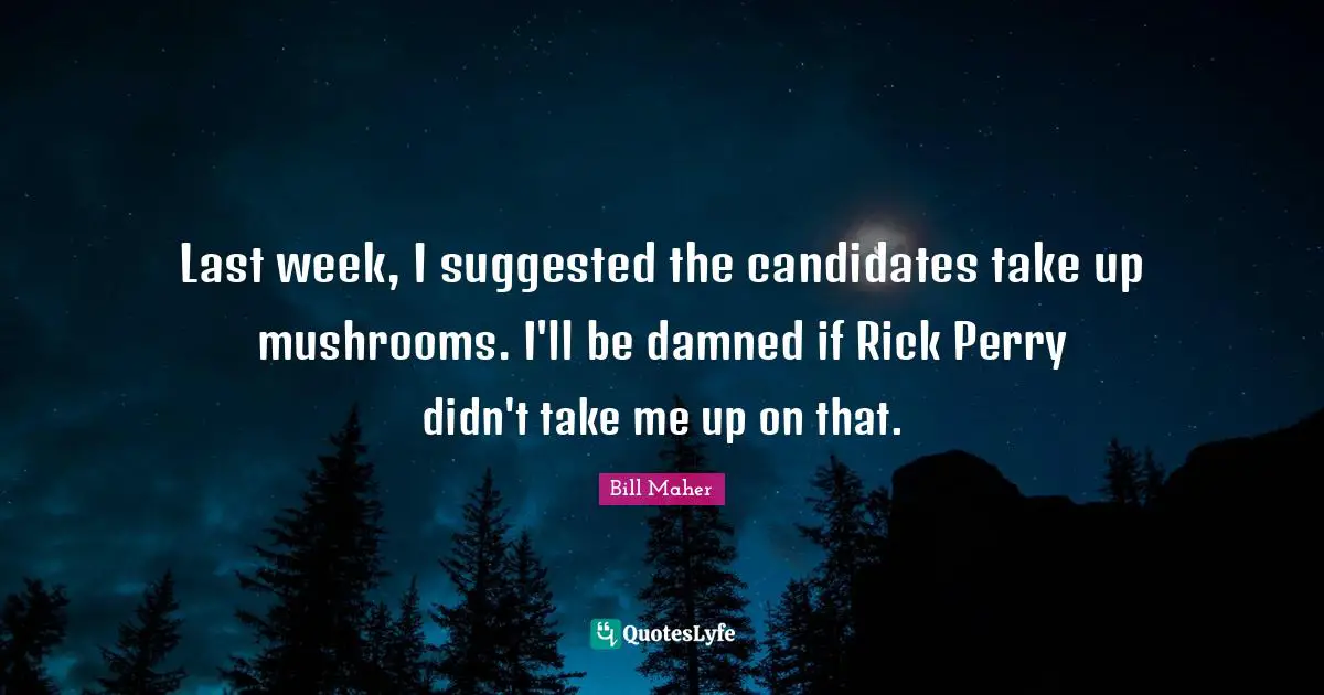 Last week, I suggested the candidates take up mushrooms. I'll be damned if Rick Perry didn't take me up on that.