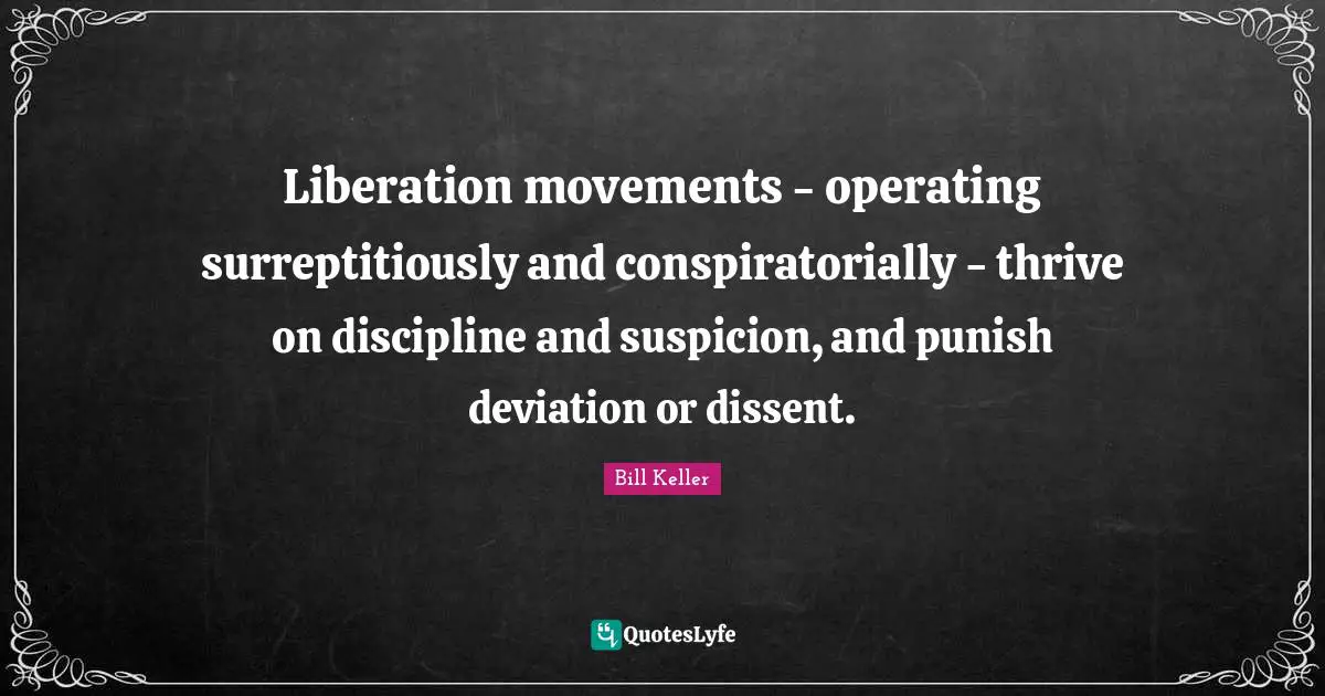 Liberation movements - operating surreptitiously and conspiratorially - thrive on discipline and suspicion, and punish deviation or dissent.