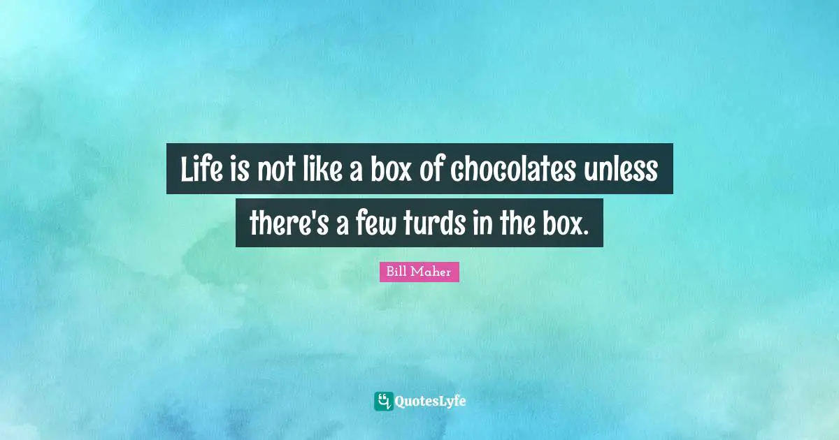 Bill Maher Quotes: "Life is not like a box of chocolates unless there's a few turds in the box."