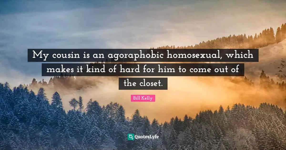 Closets Quotes: "My cousin is an agoraphobic homosexual, which makes it kind of hard for him to come out of the closet."