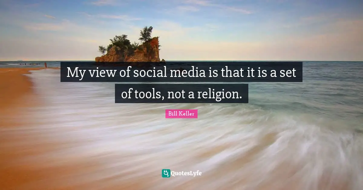 My view of social media is that it is a set of tools, not a religion.