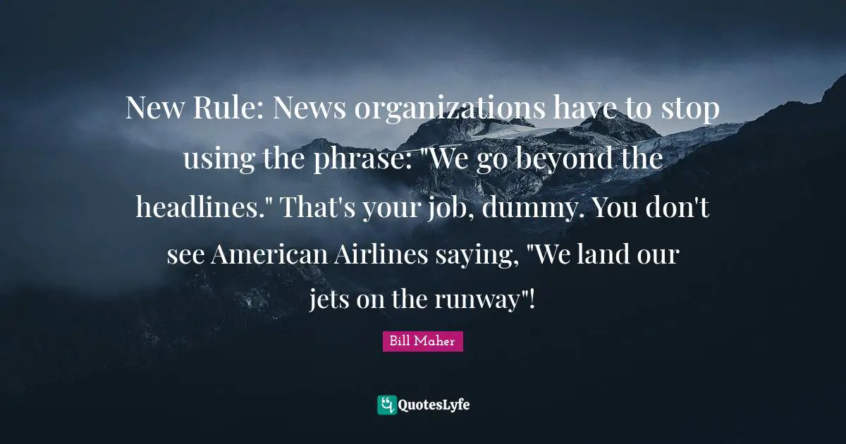 New Rule: News organizations have to stop using the phrase: "We go beyond the headlines." That's your job, dummy. You don't see American Airlines saying, "We land our jets on the runway"!