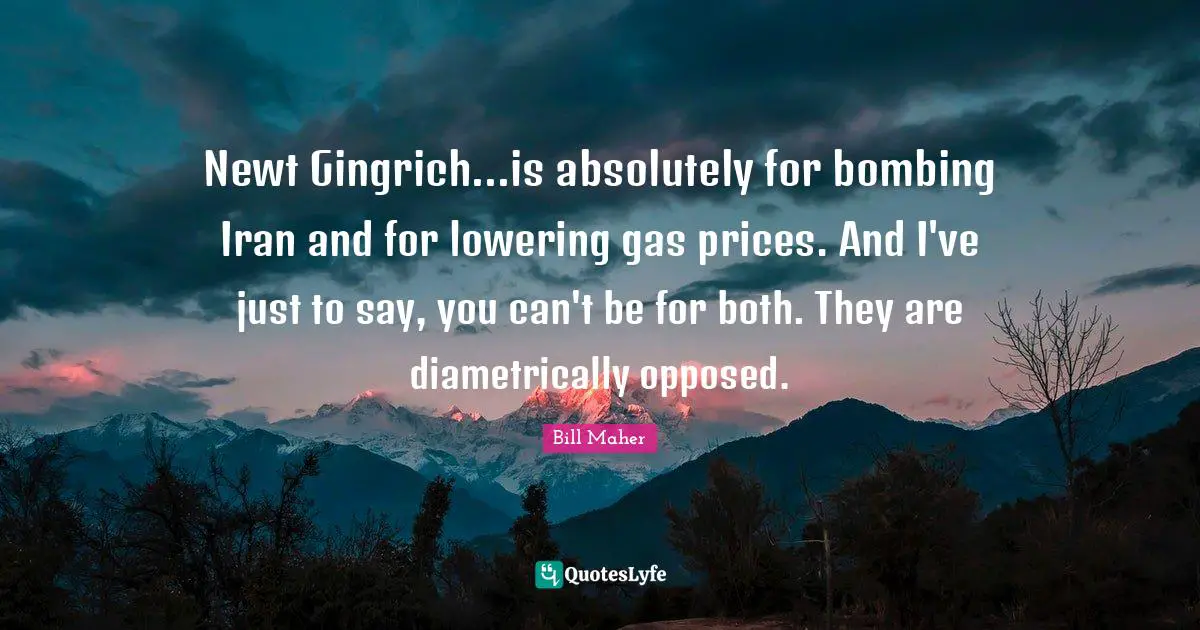 Bombing Quotes: "Newt Gingrich...is absolutely for bombing Iran and for lowering gas prices. And I've just to say, you can't be for both. They are diametrically opposed."