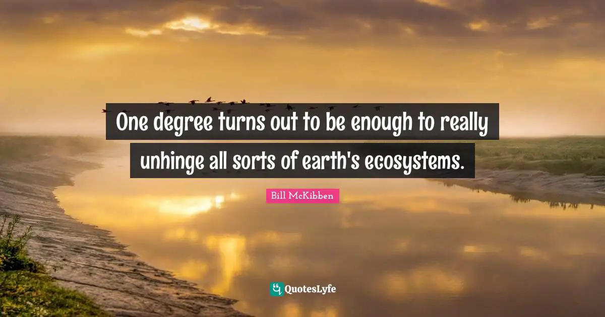 One degree turns out to be enough to really unhinge all sorts of earth's ecosystems.
