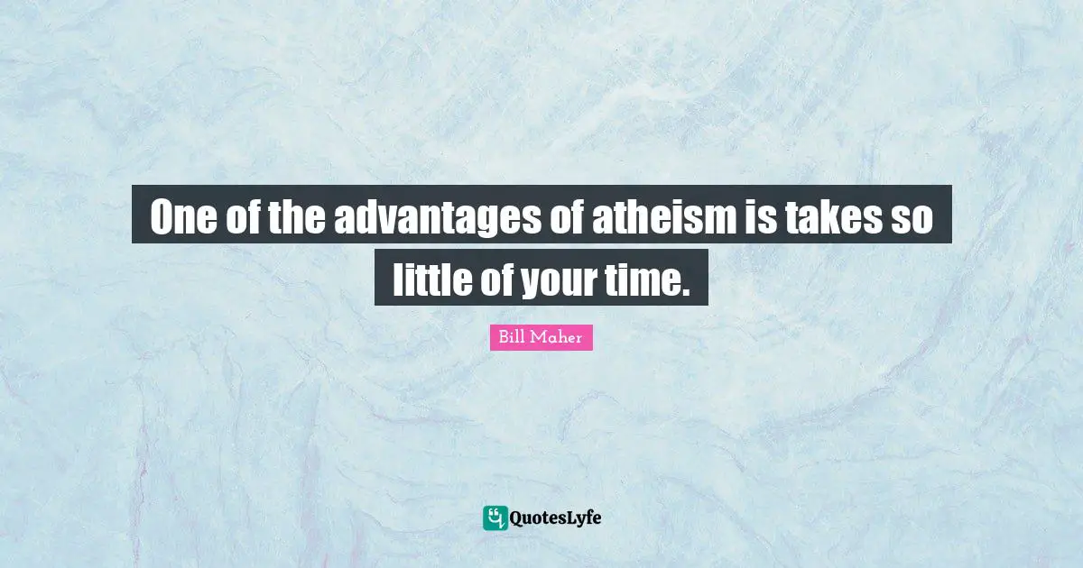 One of the advantages of atheism is takes so little of your time.