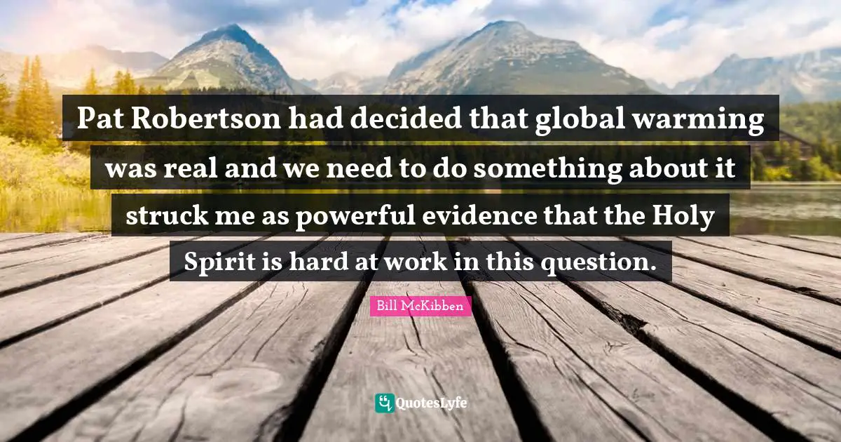 Pat Robertson had decided that global warming was real and we need to do something about it struck me as powerful evidence that the Holy Spirit is hard at work in this question.