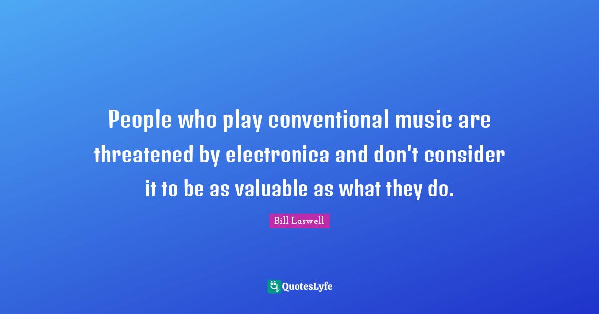 People who play conventional music are threatened by electronica and don't consider it to be as valuable as what they do.