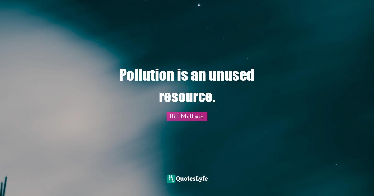 Pollution is an unused resource.