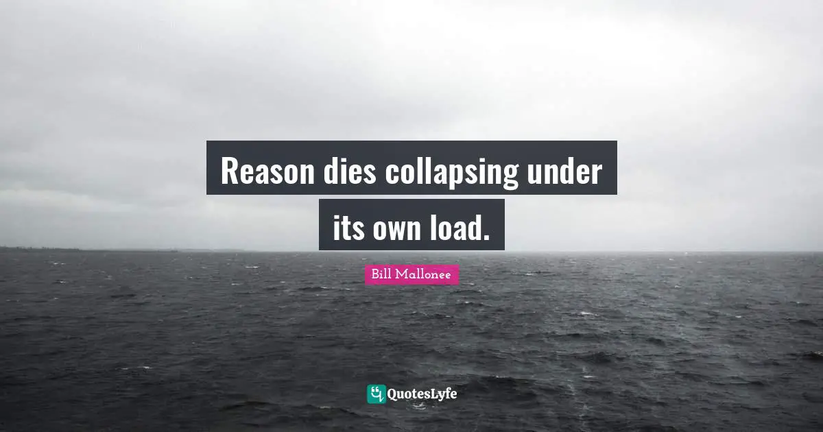 Reason dies collapsing under its own load.