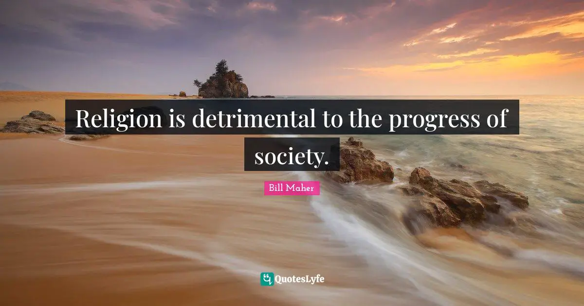 Religion is detrimental to the progress of society.