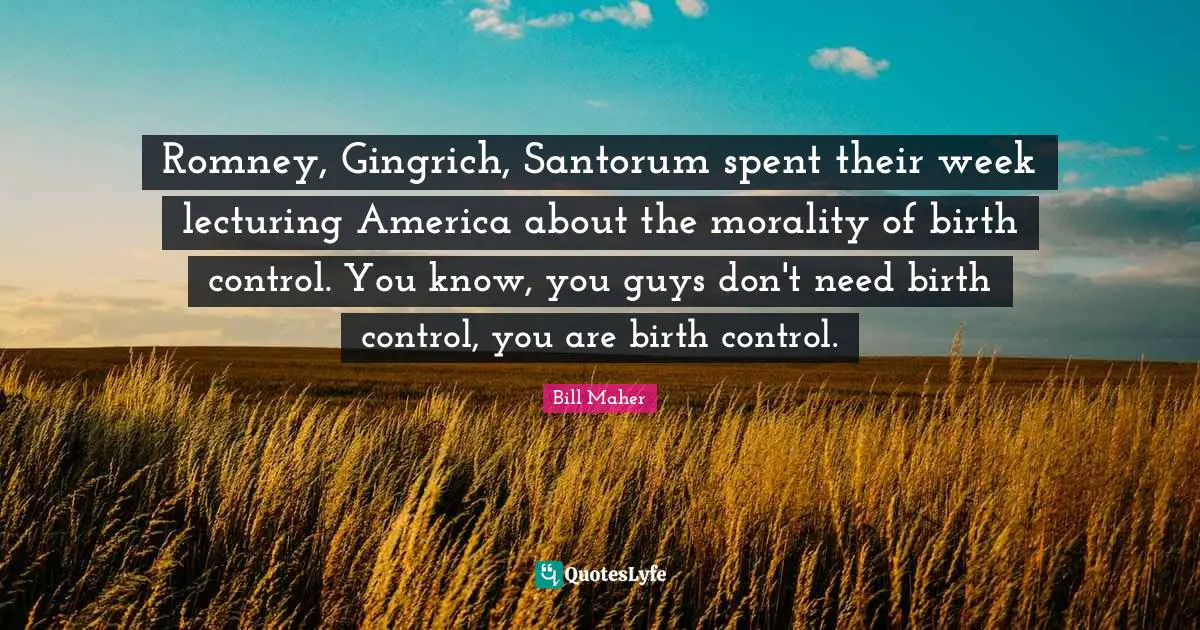 Lecturing Quotes: "Romney, Gingrich, Santorum spent their week lecturing America about the morality of birth control. You know, you guys don't need birth control, you are birth control."