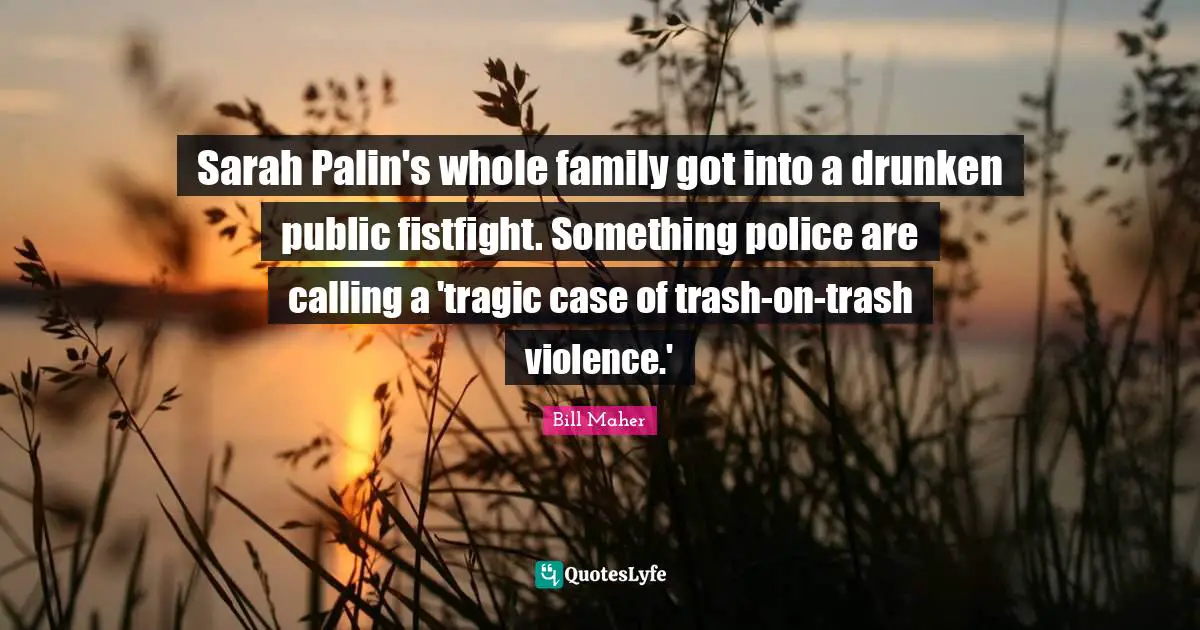 Sarah Palin's whole family got into a drunken public fistfight. Something police are calling a 'tragic case of trash-on-trash violence.'