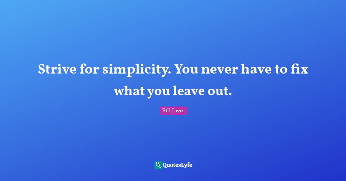 Strive for simplicity. You never have to fix what you leave out.