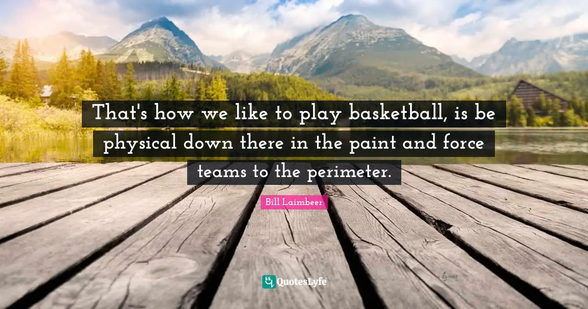 Bill Laimbeer Quotes: "That's how we like to play basketball, is be physical down there in the paint and force teams to the perimeter."