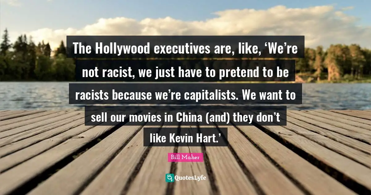 The Hollywood executives are, like, ‘We’re not racist, we just have to pretend to be racists because we’re capitalists. We want to sell our movies in China (and) they don’t like Kevin Hart.’