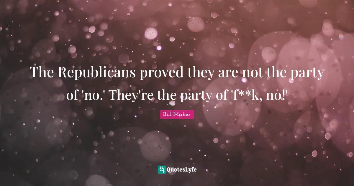 The Republicans proved they are not the party of 'no.' They're the party of 'f**k, no!'
