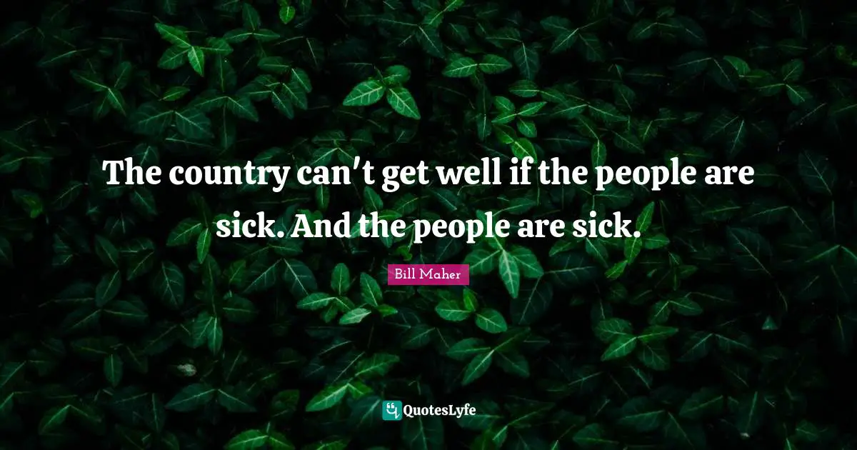 The country can't get well if the people are sick. And the people are sick.