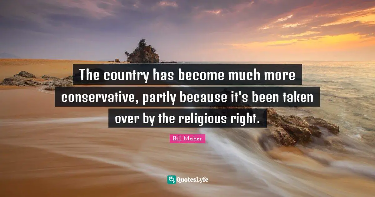 The country has become much more conservative, partly because it's been taken over by the religious right.