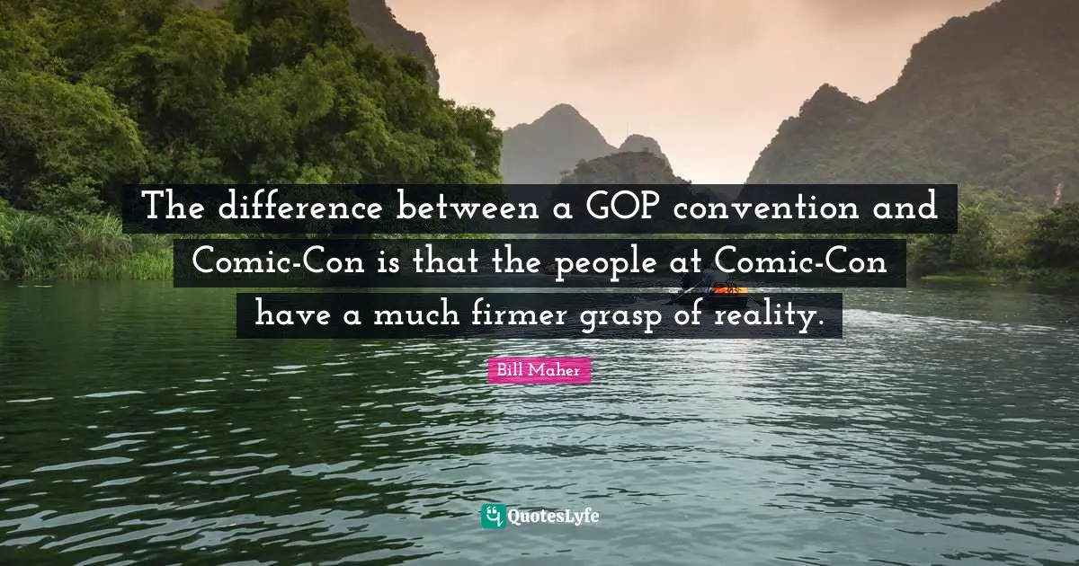 The difference between a GOP convention and Comic-Con is that the people at Comic-Con have a much firmer grasp of reality.