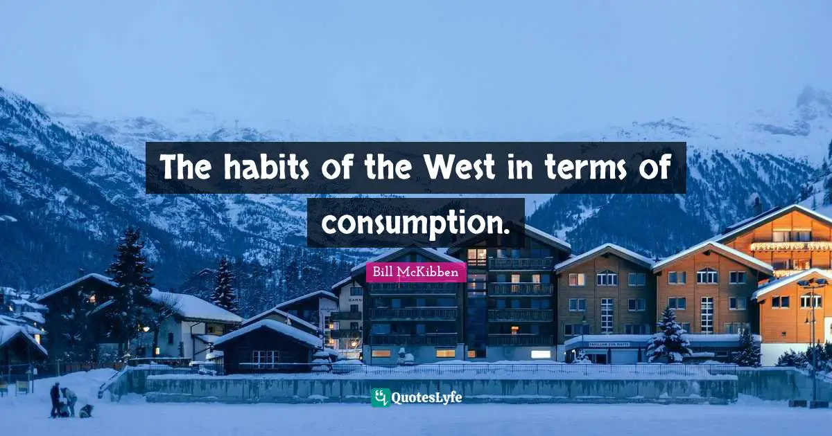 The habits of the West in terms of consumption.