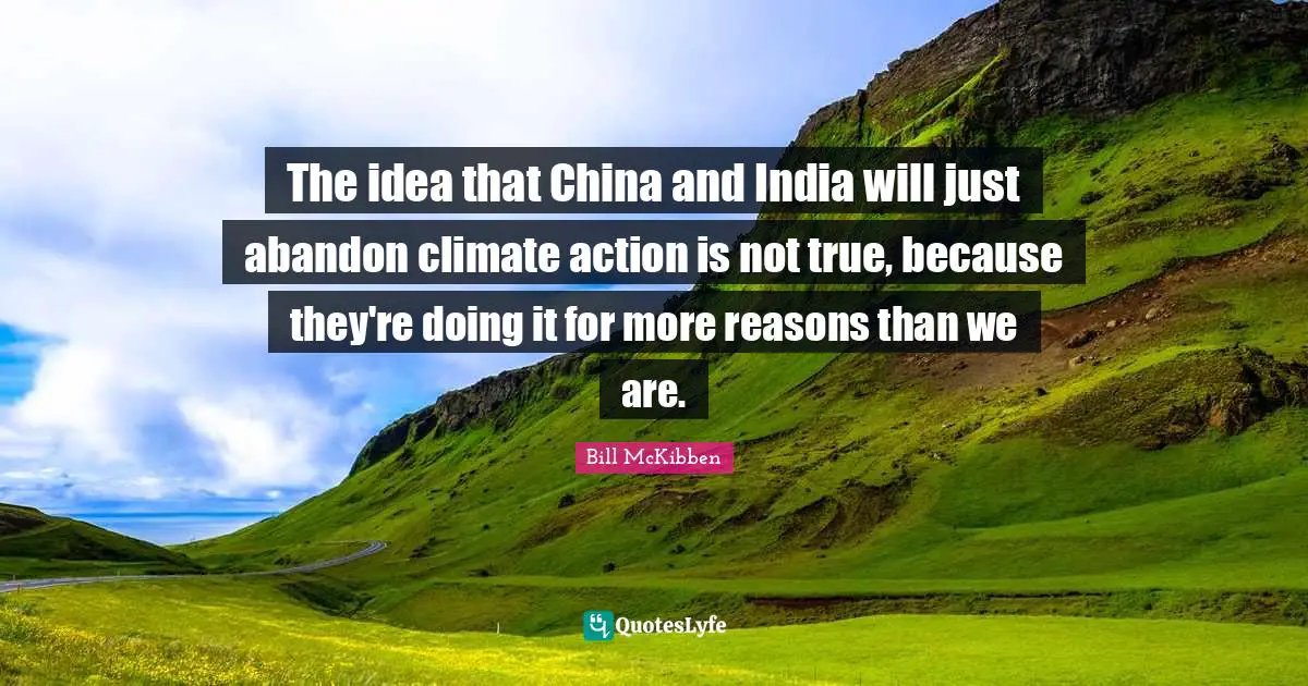 The idea that China and India will just abandon climate action is not true, because they're doing it for more reasons than we are.