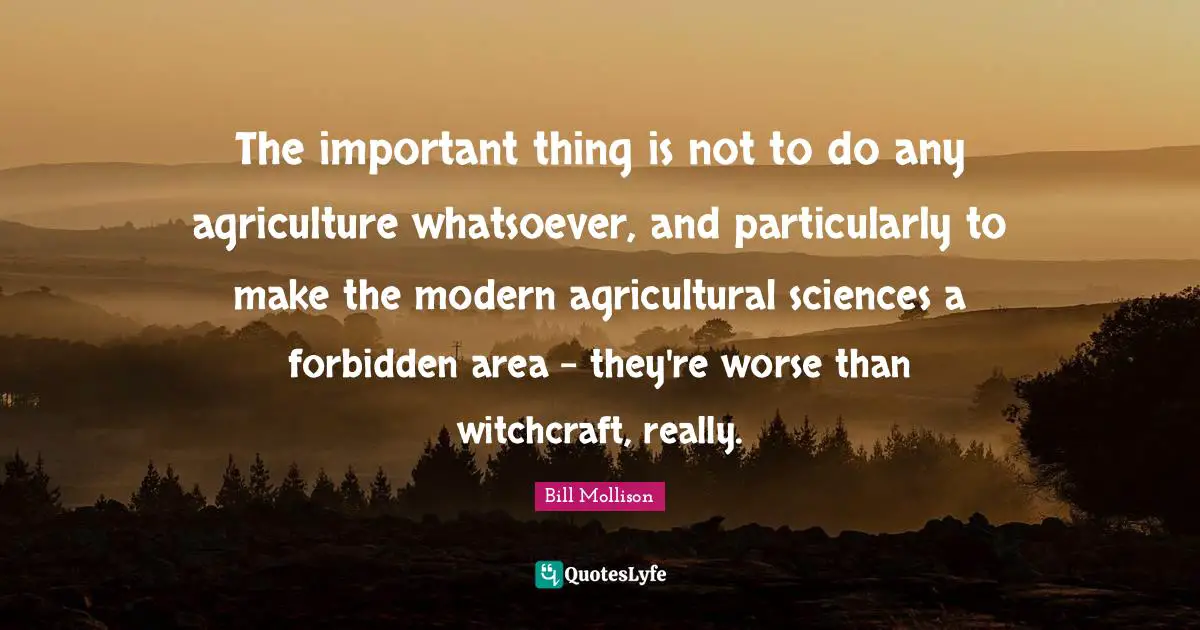 The important thing is not to do any agriculture whatsoever, and particularly to make the modern agricultural sciences a forbidden area - they're worse than witchcraft, really.