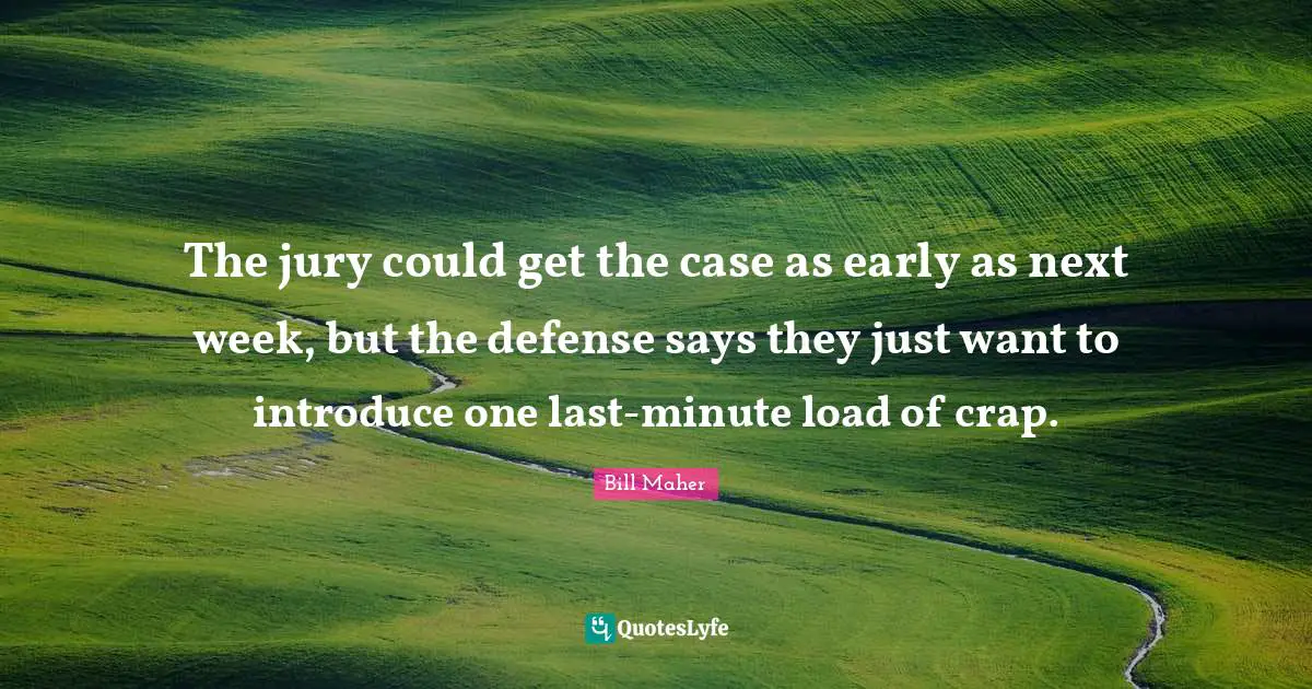 The jury could get the case as early as next week, but the defense says they just want to introduce one last-minute load of crap.