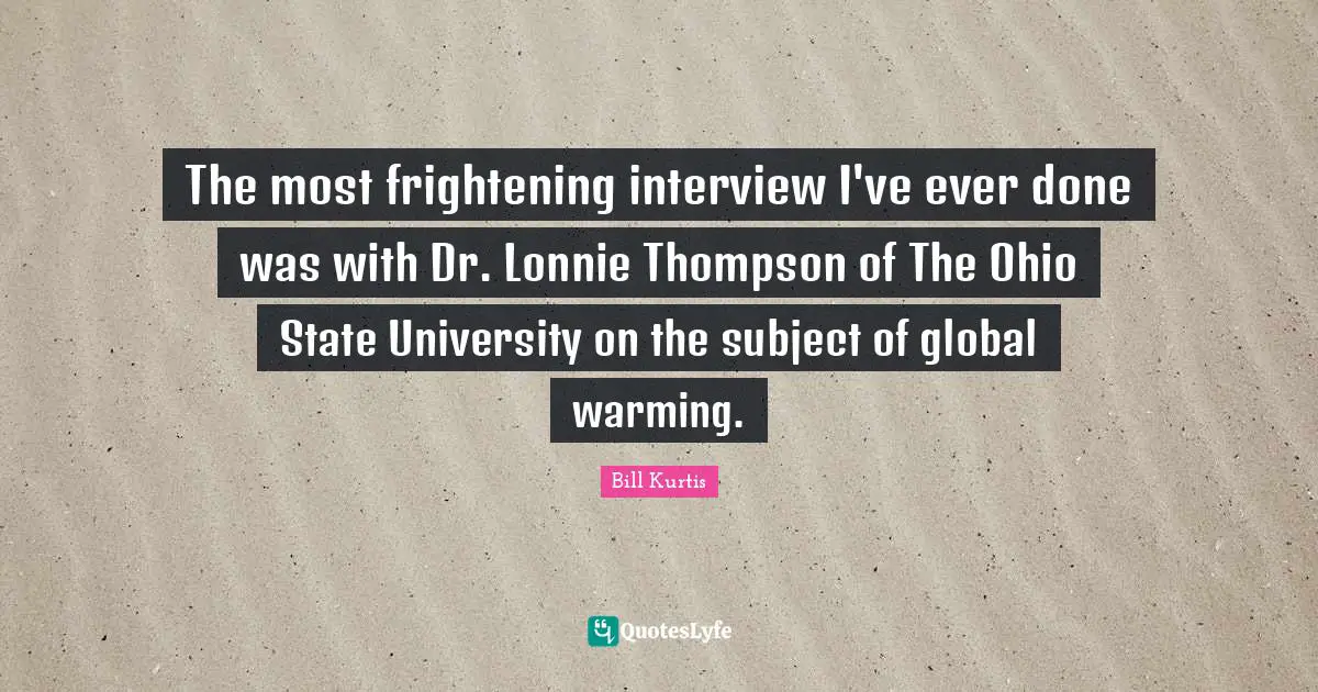 The most frightening interview I've ever done was with Dr. Lonnie Thompson of The Ohio State University on the subject of global warming.