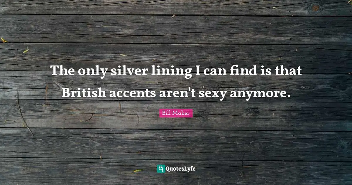 The only silver lining I can find is that British accents aren't sexy anymore.