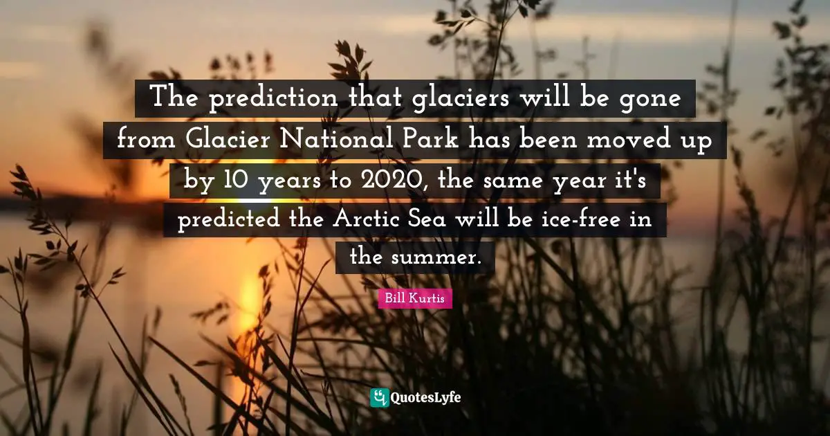 The prediction that glaciers will be gone from Glacier National Park has been moved up by 10 years to 2020, the same year it's predicted the Arctic Sea will be ice-free in the summer.