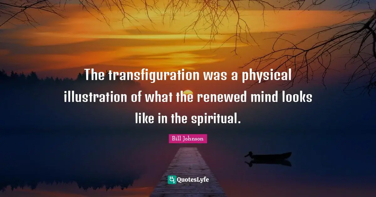 The transfiguration was a physical illustration of what the renewed mind looks like in the spiritual.