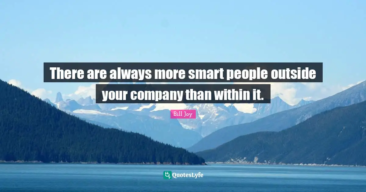 There are always more smart people outside your company than within it.