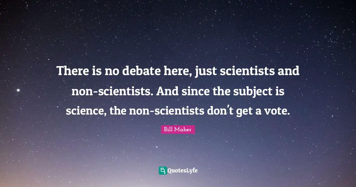 There is no debate here, just scientists and non-scientists. And since the subject is science, the non-scientists don't get a vote.