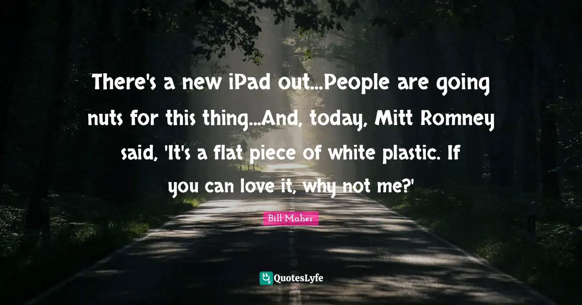 There's a new iPad out...People are going nuts for this thing...And, today, Mitt Romney said, 'It's a flat piece of white plastic. If you can love it, why not me?'
