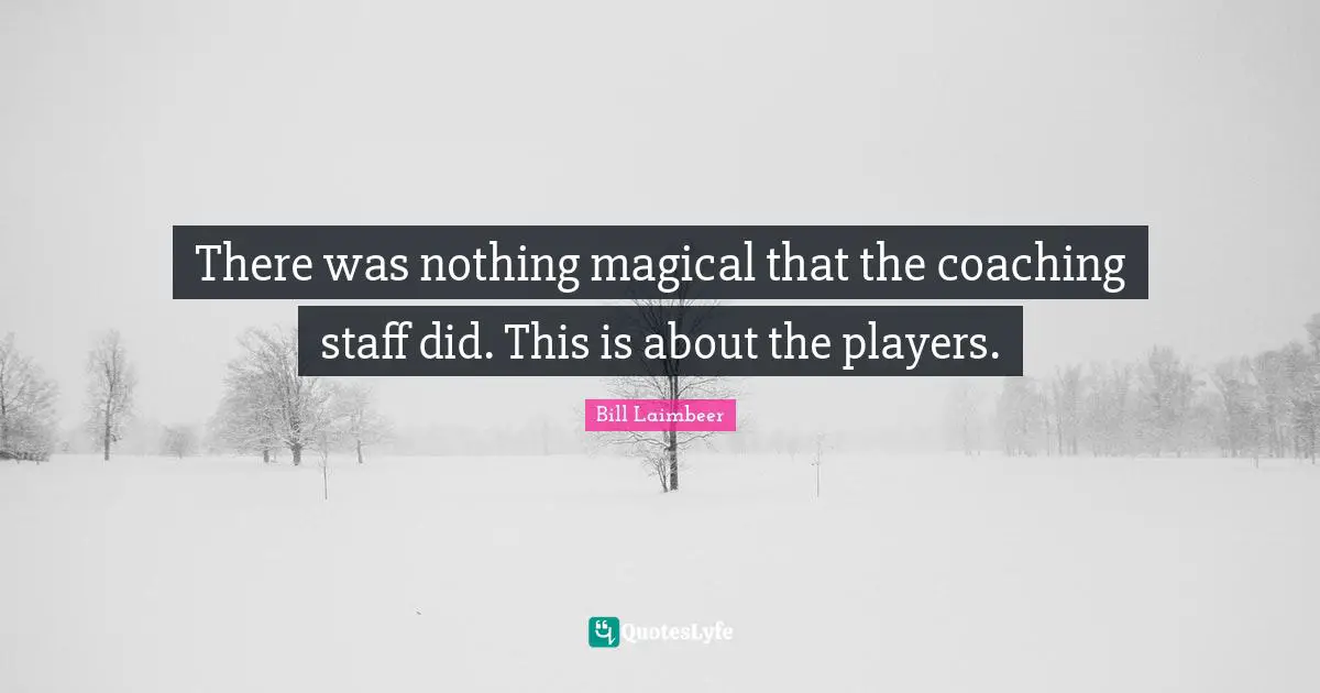 Bill Laimbeer Quotes: "There was nothing magical that the coaching staff did. This is about the players."