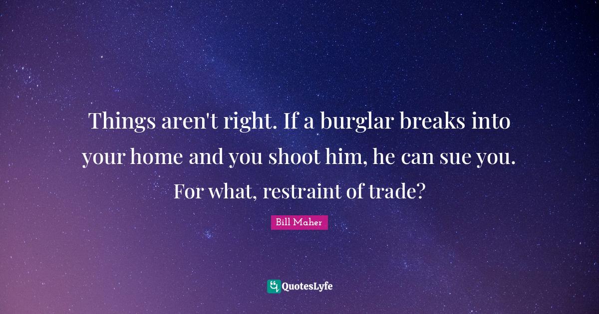 Things aren't right. If a burglar breaks into your home and you shoot
