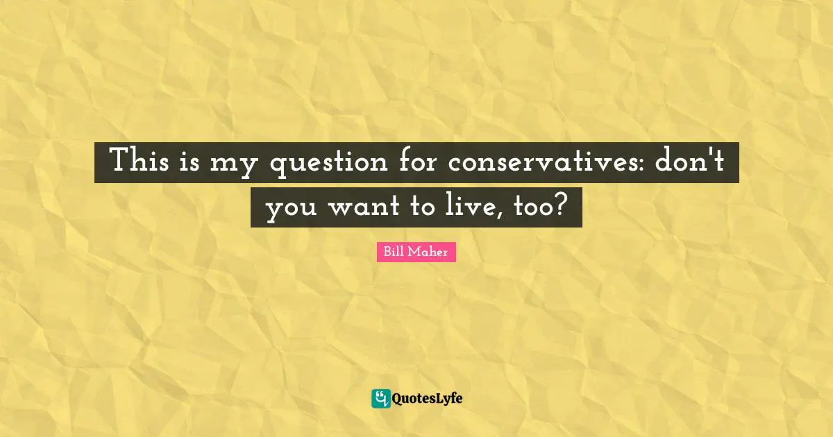 This is my question for conservatives: don't you want to live, too?