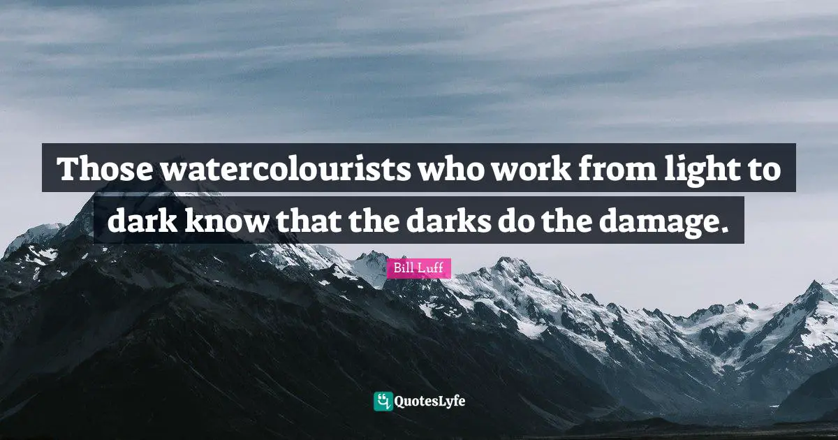 Those watercolourists who work from light to dark know that the darks do the damage.