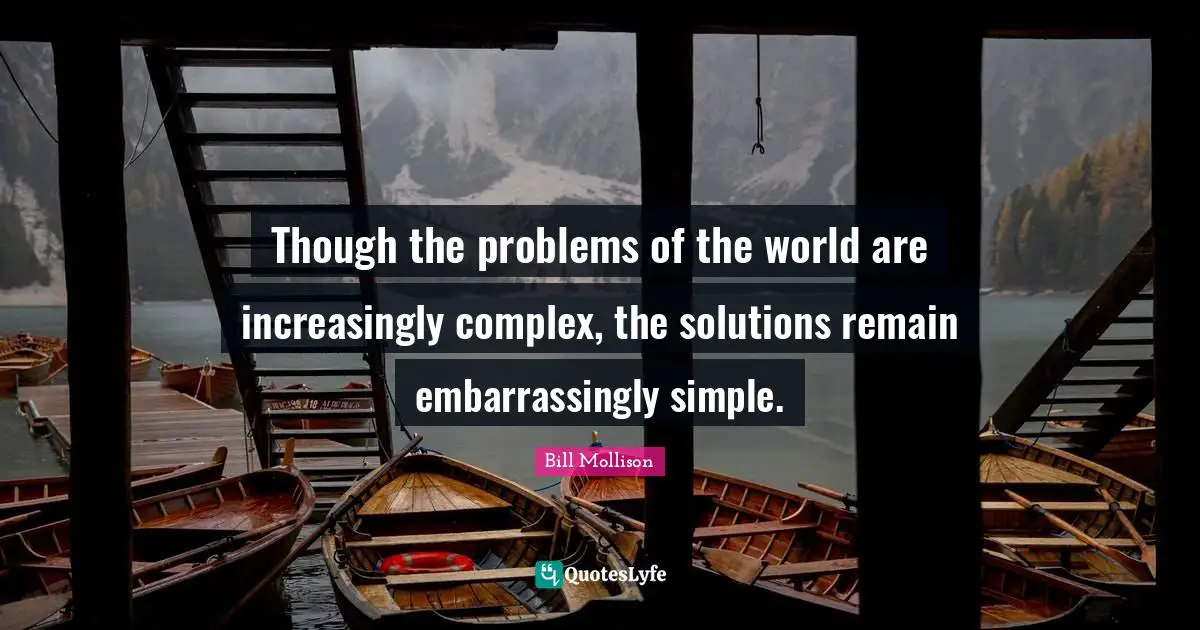 Problem Quotes: "Though the problems of the world are increasingly complex, the solutions remain embarrassingly simple."