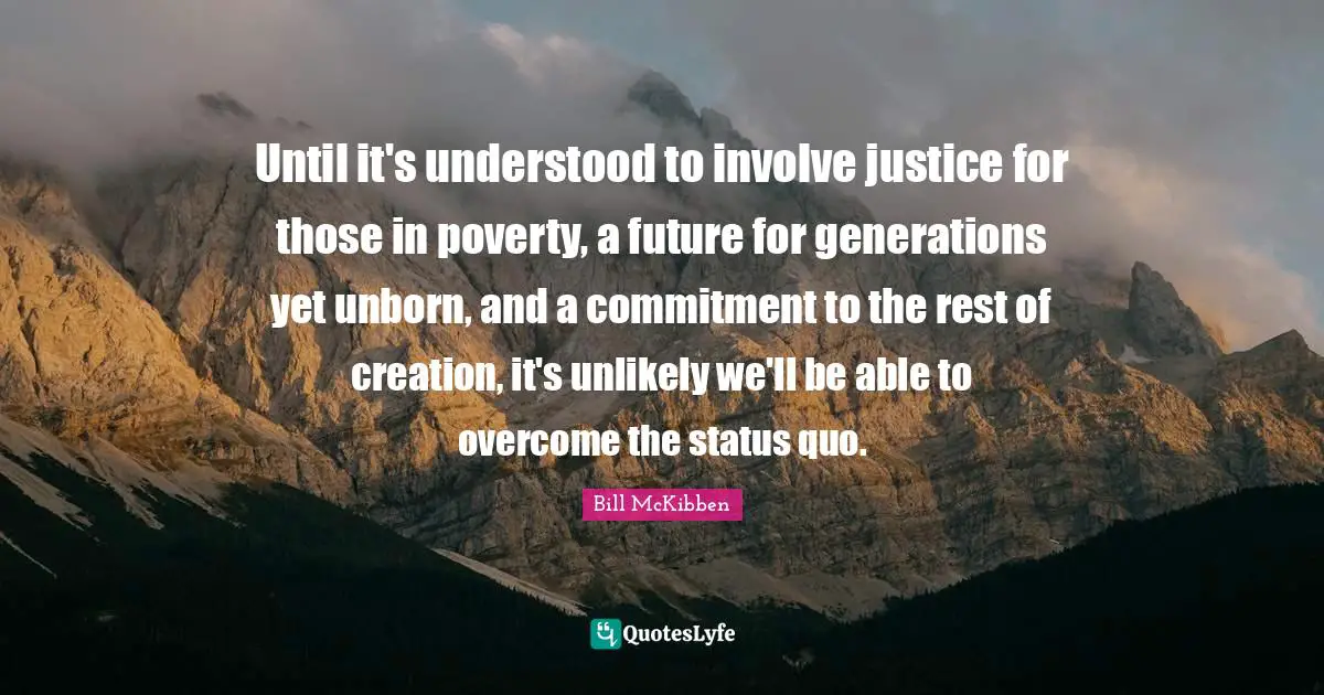 Until it's understood to involve justice for those in poverty, a future for generations yet unborn, and a commitment to the rest of creation, it's unlikely we'll be able to overcome the status quo.