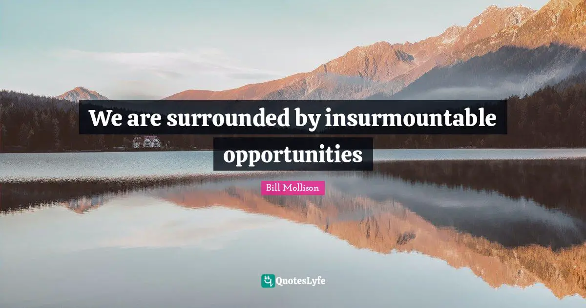We are surrounded by insurmountable opportunities