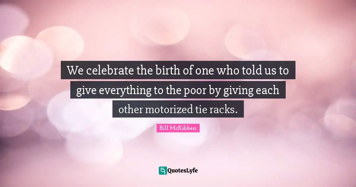 We celebrate the birth of one who told us to give everything to the poor by giving each other motorized tie racks.