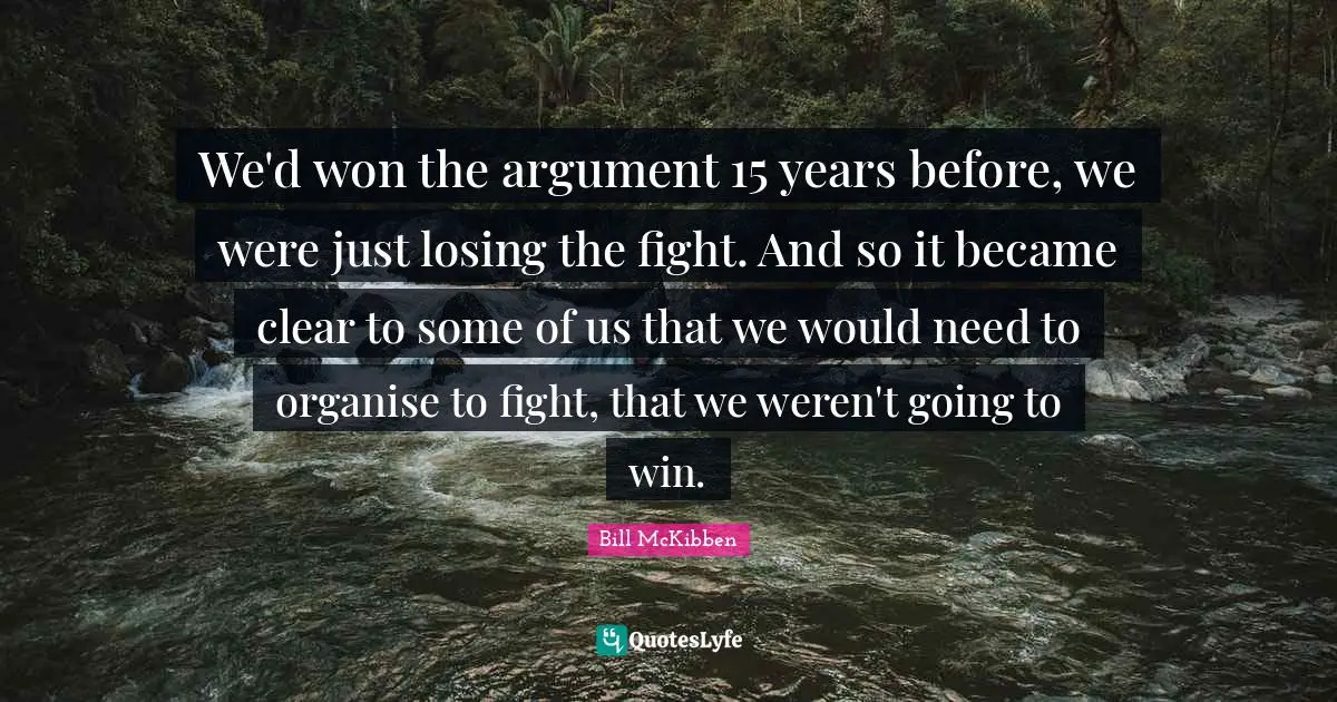 We'd won the argument 15 years before, we were just losing the fight. And so it became clear to some of us that we would need to organise to fight, that we weren't going to win.