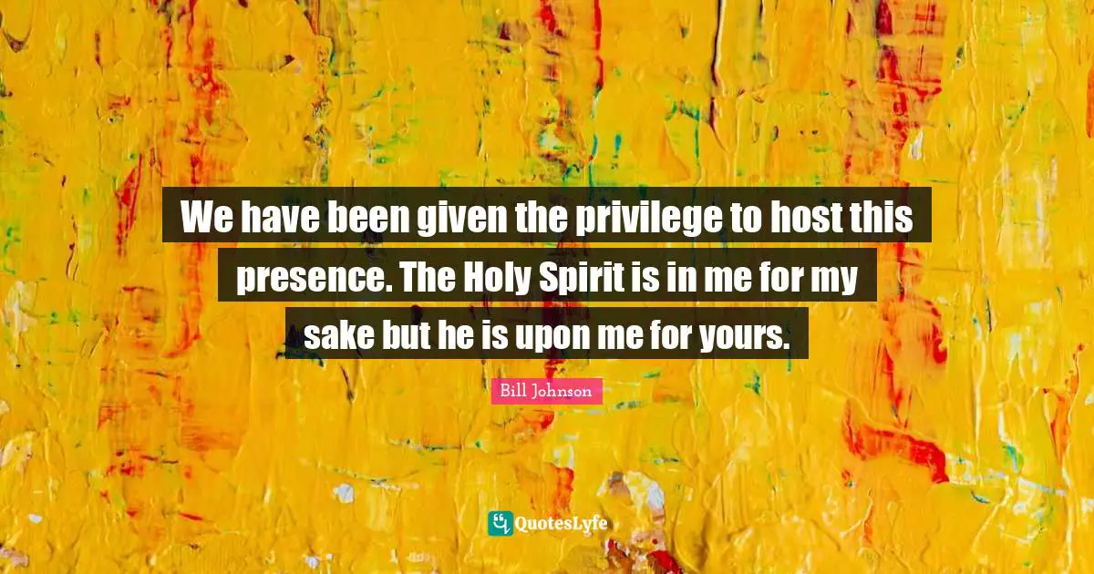 We have been given the privilege to host this presence. The Holy Spirit is in me for my sake but he is upon me for yours.