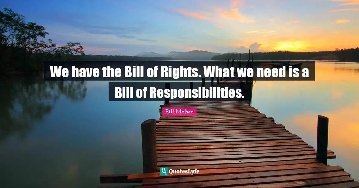 Bill Maher Quotes: "We have the Bill of Rights. What we need is a Bill of Responsibilities."